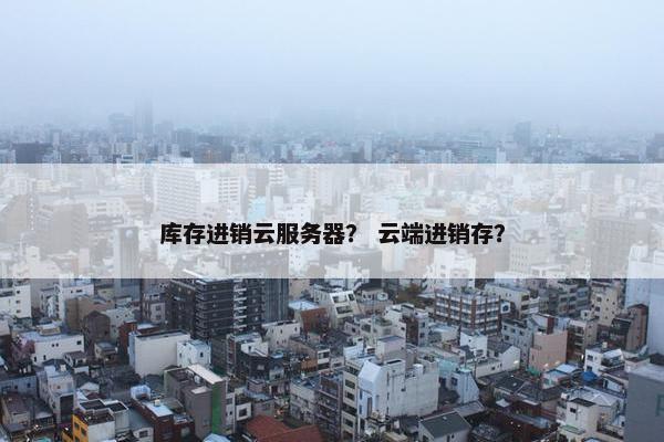 库存进销云服务器? 云端进销存?