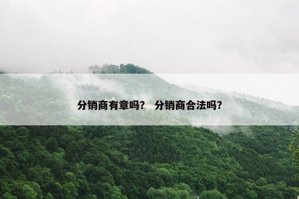 分销商有章吗? 分销商合法吗?