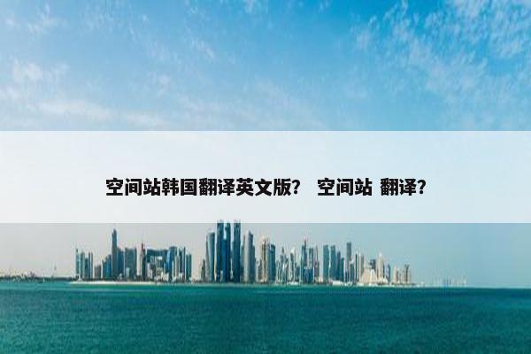 空间站韩国翻译英文版？ 空间站 翻译？