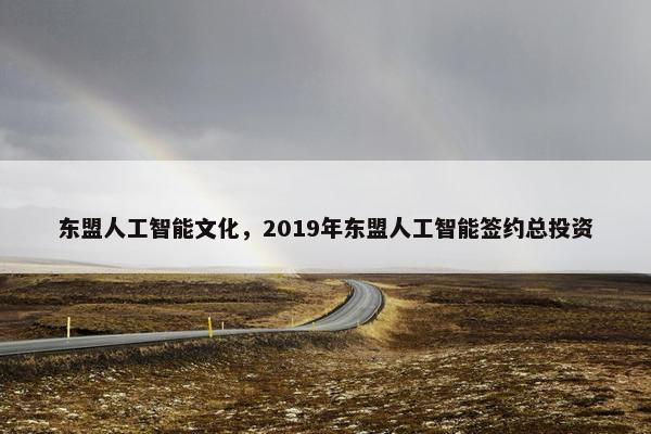 东盟人工智能文化,2019年东盟人工智能签约总投资