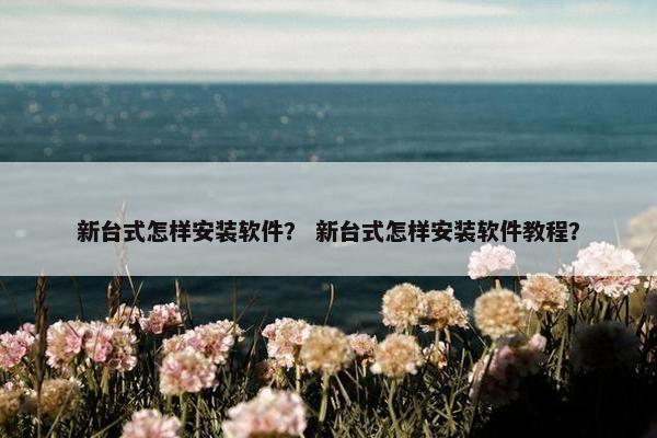 新台式怎样安装软件? 新台式怎样安装软件教程? 新台式怎样安装软件? 新台式怎样安装软件教程?