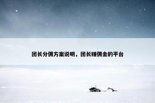 团长分佣方案说明,团长赚佣金的平台 团长分佣方案说明,团长赚佣金的平台