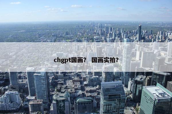 chgpt国画? 国画实拍?