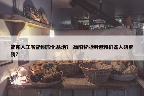 简阳人工智能图形化基地? 简阳智能制造和机器人研究院?