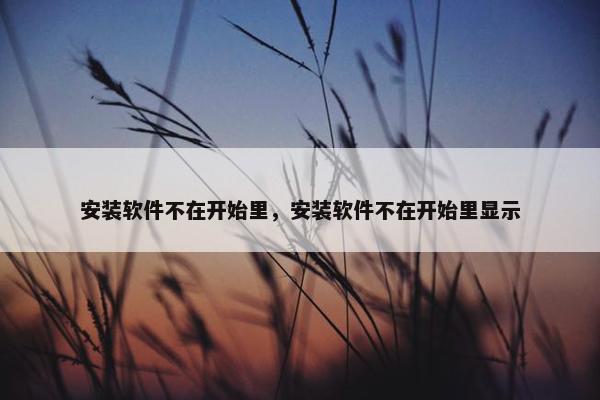 安装软件不在开始里,安装软件不在开始里显示