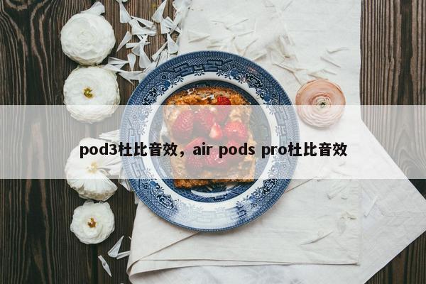 pod3杜比音效,air pods pro杜比音效 pod3杜比音效,air pods pro杜比音效