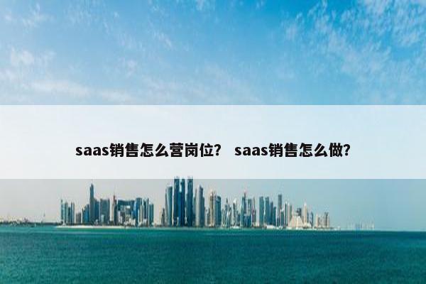saas销售怎么营岗位? saas销售怎么做?