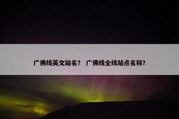 广佛线英文站名? 广佛线全线站点名称?