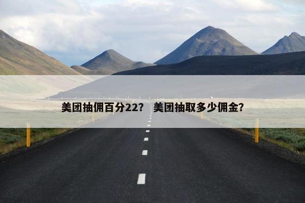 美团抽佣百分22? 美团抽取多少佣金?