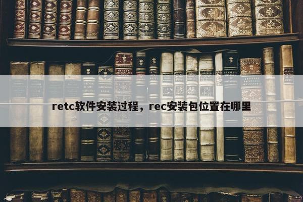 retc软件安装过程，rec安装包位置在哪里