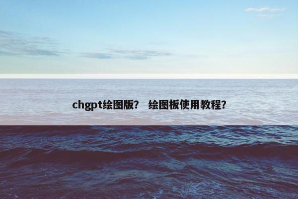 chgpt绘图版? 绘图板使用教程?