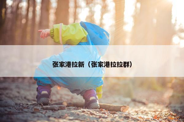 张家港拉新(张家港拉拉群) 张家港拉新(张家港拉拉群)