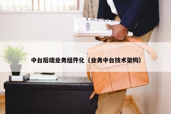 中台后端业务组件化(业务中台技术架构) 中台后端业务组件化(业务中台技术架构)