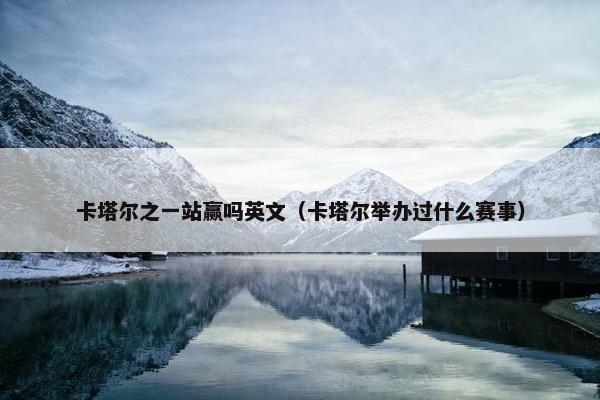 卡塔尔之一站赢吗英文（卡塔尔举办过什么赛事）