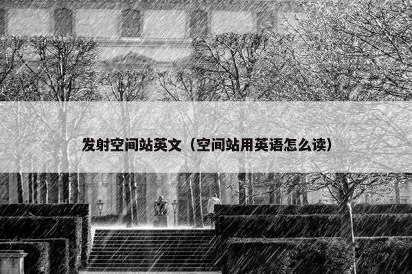 发射空间站英文（空间站用英语怎么读）