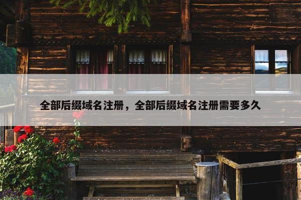 全部后缀域名注册,全部后缀域名注册需要多久