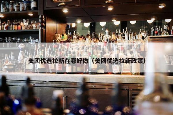 美团优选拉新在哪好做(美团优选拉新政策) 美团优选拉新在哪好做(美团优选拉新政策)