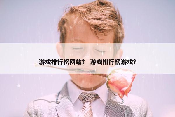 游戏排行榜网站? 游戏排行榜游戏? 游戏排行榜网站? 游戏排行榜游戏?