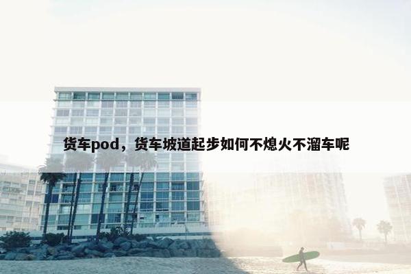 货车pod，货车坡道起步如何不熄火不溜车呢