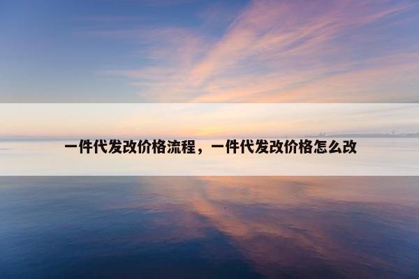 一件代发改价格流程，一件代发改价格怎么改