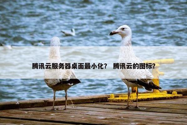 腾讯云服务器桌面最小化? 腾讯云的图标?