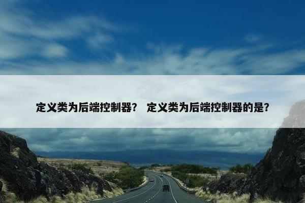定义类为后端控制器？ 定义类为后端控制器的是？