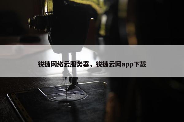 锐捷网络云服务器,锐捷云网app下载