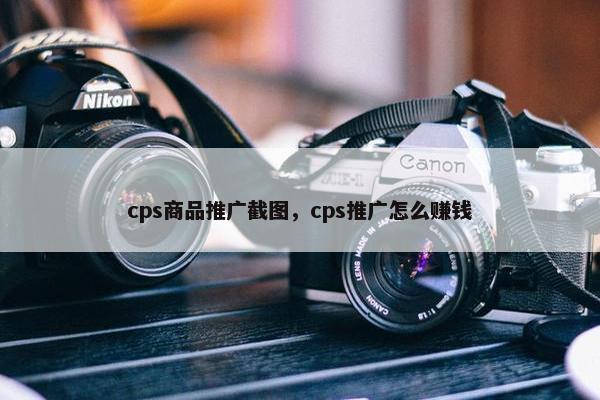 cps商品推广截图,cps推广怎么赚钱
