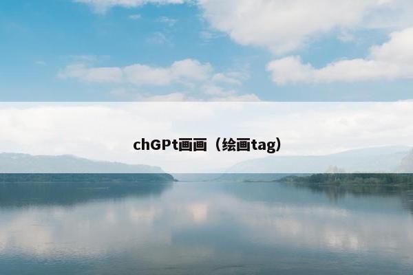 chGPt画画(绘画tag) chGPt画画(绘画tag)