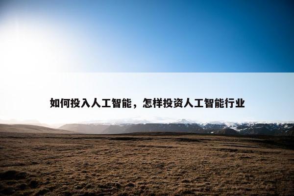如何投入人工智能,怎样投资人工智能行业