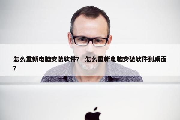 怎么重新电脑安装软件? 怎么重新电脑安装软件到桌面?