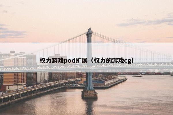 权力游戏pod扩展（权力的游戏cg）