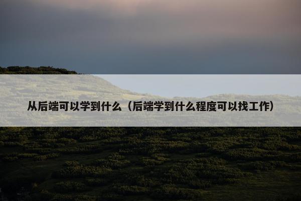 从后端可以学到什么（后端学到什么程度可以找工作）
