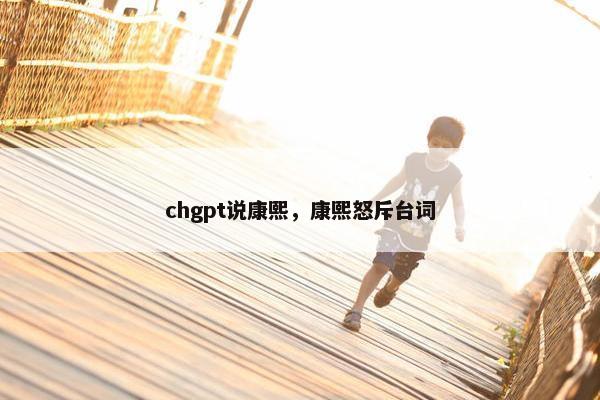 chgpt说康熙，康熙怒斥台词