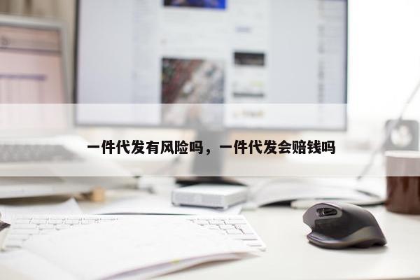 一件代发有风险吗，一件代发会赔钱吗