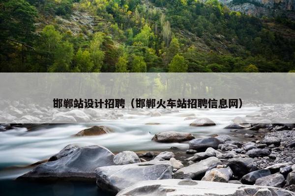 邯郸站设计招聘（邯郸火车站招聘信息网）