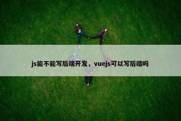 js能不能写后端开发，vuejs可以写后端吗