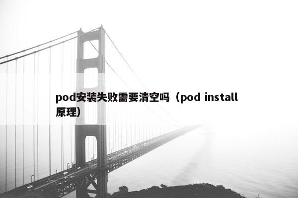 pod安装失败需要清空吗(pod install 原理) pod安装失败需要清空吗(pod install 原理)