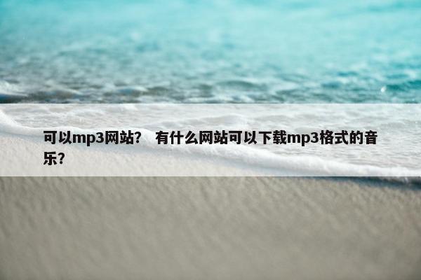 可以mp3网站？ 有什么网站可以下载mp3格式的音乐？