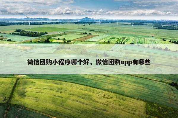 微信团购小程序哪个好，微信团购app有哪些