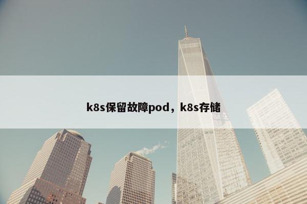 k8s保留故障pod，k8s存储