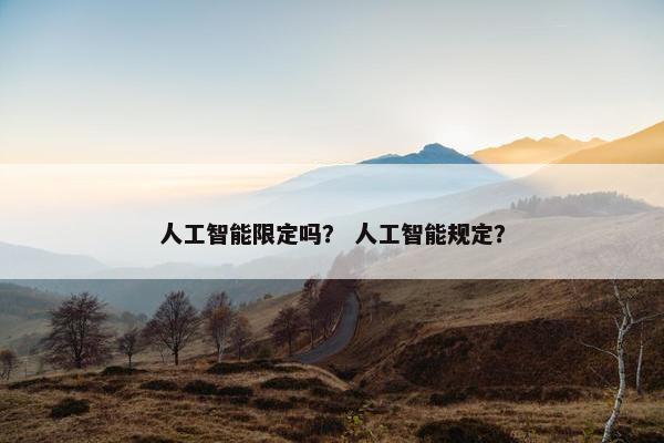 人工智能限定吗？ 人工智能规定？