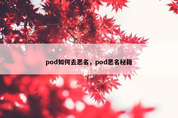 pod如何去恶名，pod恶名秘籍