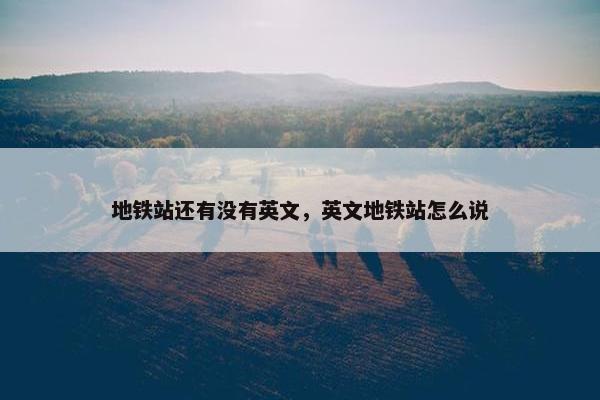 地铁站还有没有英文，英文地铁站怎么说