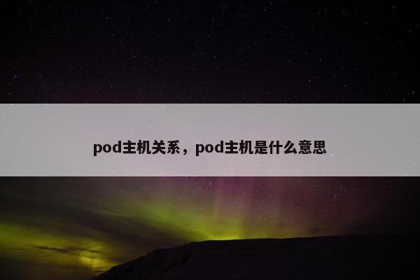 pod主机关系，pod主机是什么意思