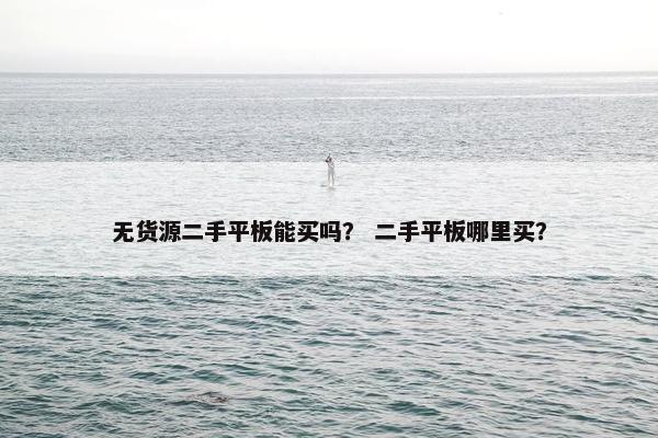 无货源二手平板能买吗？ 二手平板哪里买？