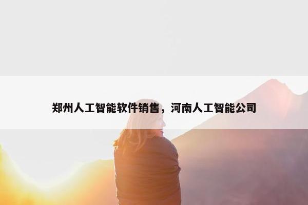 郑州人工智能软件销售,河南人工智能公司 郑州人工智能软件销售,河南人工智能公司