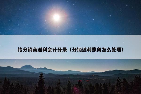 给分销商返利会计分录（分销返利账务怎么处理）