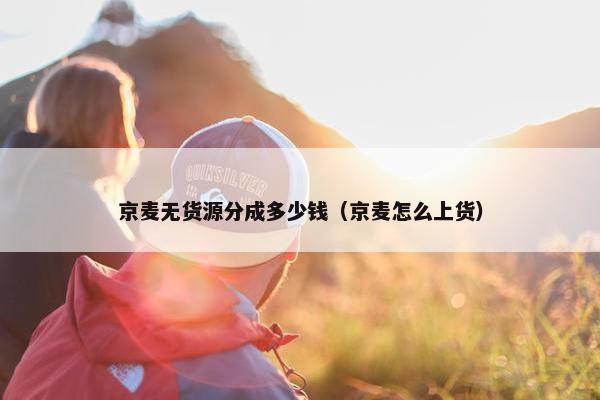 京麦无货源分成多少钱（京麦怎么上货）