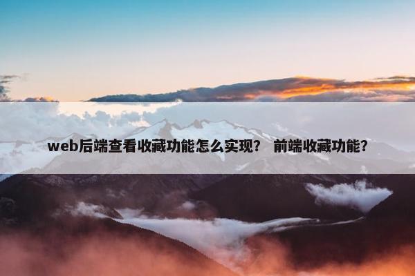 web后端查看收藏功能怎么实现？ 前端收藏功能？